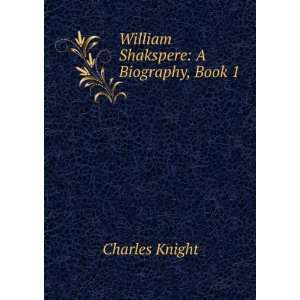 William Shakspere: A Biography, Book 1: Charles Knight:  