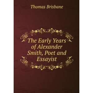   Years of Alexander Smith, Poet and Essayist Thomas Brisbane Books