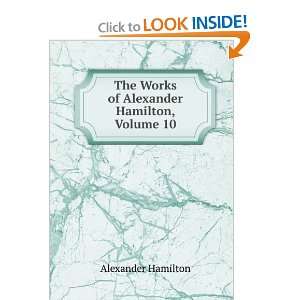   The Works of Alexander Hamilton, Volume 10 Alexander Hamilton Books
