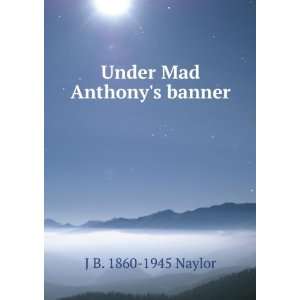  Under Mad Anthonys banner J B. 1860 1945 Naylor Books