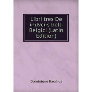   De indvciis belli Belgici (Latin Edition) Dominique Baudius Books