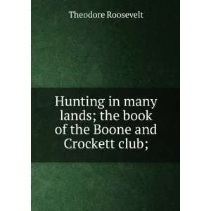   ; the book of the Boone and Crockett club;: Theodore Roosevelt: Books