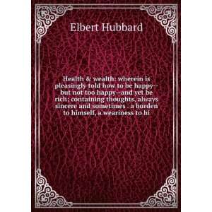   burden to himself, a weariness to hi Elbert Hubbard Books