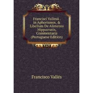  Francisci Vallesii . in Aphorismos, & Libellum De Alimento 