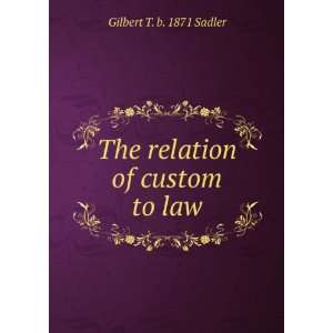    The relation of custom to law Gilbert T. b. 1871 Sadler Books