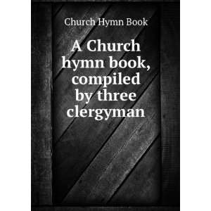   Church hymn book, compiled by three clergyman Church Hymn Book Books