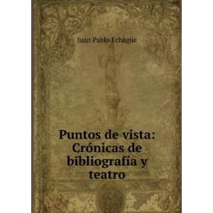   CrÃ³nicas de bibliografÃ­a y teatro Juan Pablo EchagÃ¼e Books