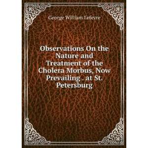 Observations On the Nature and Treatment of the Cholera Morbus, Now 