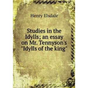   an essay on Mr. Tennysons Idylls of the king Henry Elsdale Books