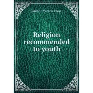    Religion recommended to youth Caroline Matilda Thayer Books