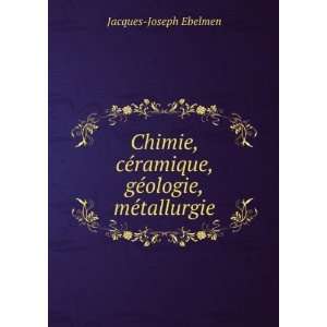   ©ramique, gÃ©ologie, mÃ©tallurgie Jacques Joseph Ebelmen Books