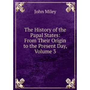    From Their Origin to the Present Day, Volume 3 John Miley Books