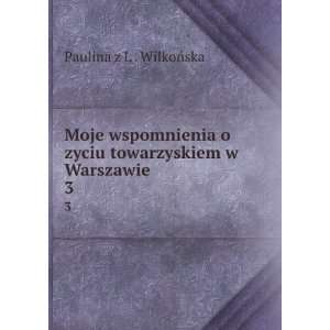   zyciu towarzyskiem w Warszawie. 3: Paulina z L . WilkoÅska: Books