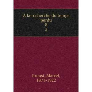    Ã? la recherche du temps perdu. 8 Marcel, 1871 1922 Proust Books