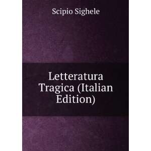    Letteratura Tragica (Italian Edition): Scipio Sighele: Books
