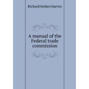   manual of the Federal trade commission Richard Selden Harvey Books