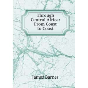    Through Central Africa: From Coast to Coast: James Barnes: Books