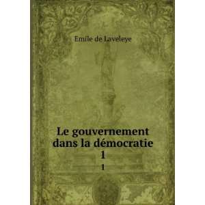   : Le gouvernement dans la dÃ©mocratie. 1: Emile de Laveleye: Books