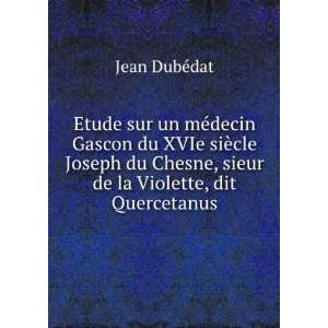   Chesne, sieur de la Violette, dit Quercetanus Jean DubÃ©dat Books