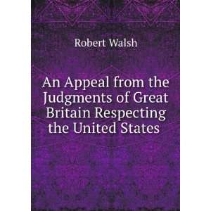   of Great Britain Respecting the United States .: Robert Walsh: Books