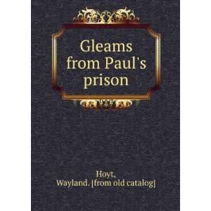   Gleams from Pauls prison Wayland. [from old catalog] Hoyt Books
