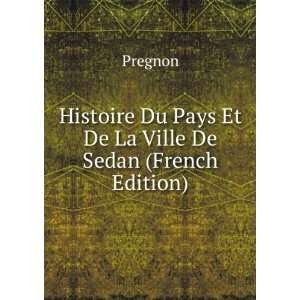 Histoire Du Pays Et De La Ville De Sedan (French Edition) Pregnon 