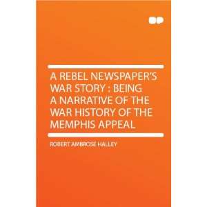  A Rebel Newspapers War Story  Being a Narrative of the 