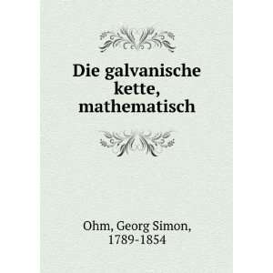   Die galvanische kette, mathematisch Georg Simon, 1789 1854 Ohm Books