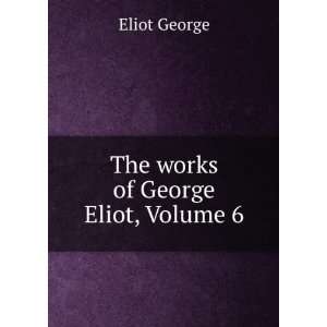  The works of George Eliot, Volume 6 Eliot George Books