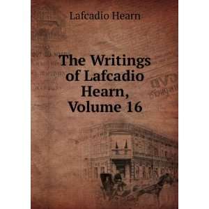  The Writings of Lafcadio Hearn, Volume 16 Lafcadio Hearn Books