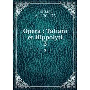  Opera  Tatiani et Hippolyti. 3 ca. 120 173 Tatian Books